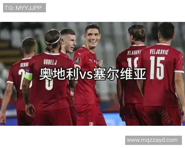 奥地利与塞尔维亚足球对决前瞻及胜负预测分析 奥地利与塞尔维亚足球对决前瞻及胜负预测分析